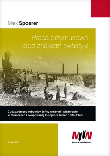 Okladka ksiazki praca przymusowa pod znakiem swastyki cudzoziemscy robotnicy jency wojenni i wiezniowie w niemczech i okupowanej europie w latach 1939 1945